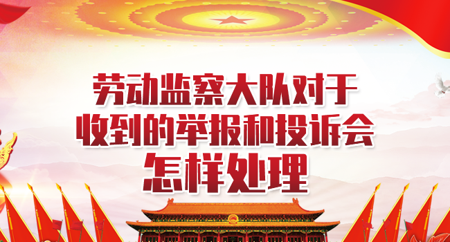 劳动监察大队对于收到的举报和投诉会怎样处理